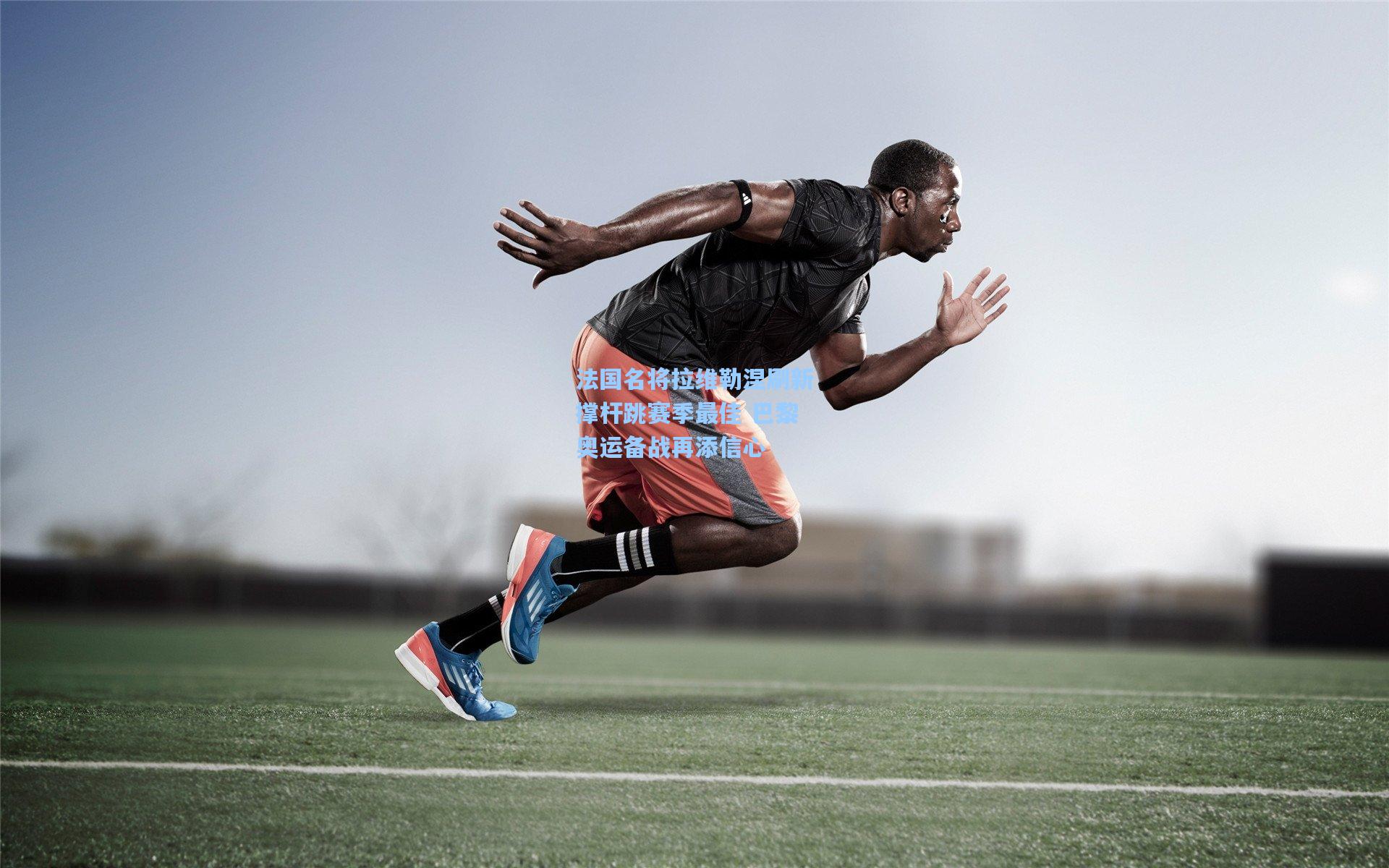 法国名将拉维勒涅刷新撑杆跳赛季最佳 巴黎奥运备战再添信心