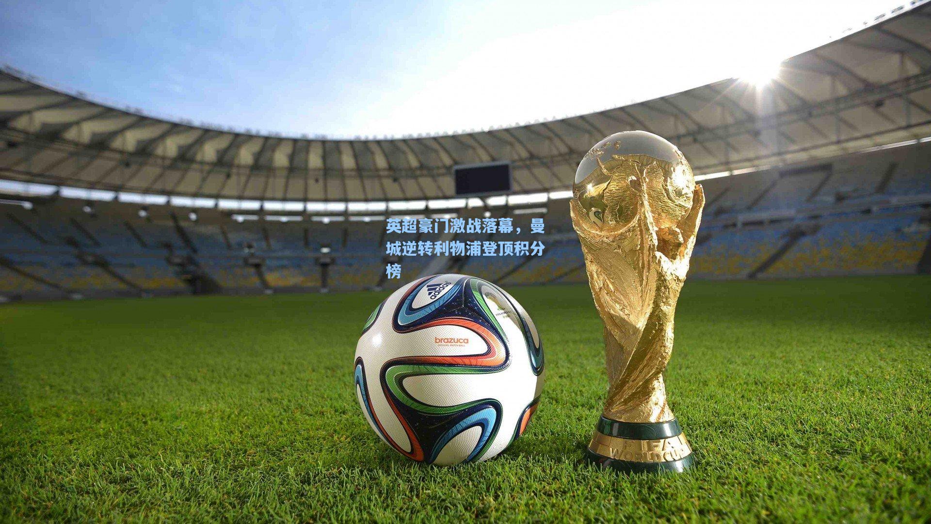 英超豪门激战落幕，曼城逆转利物浦登顶积分榜