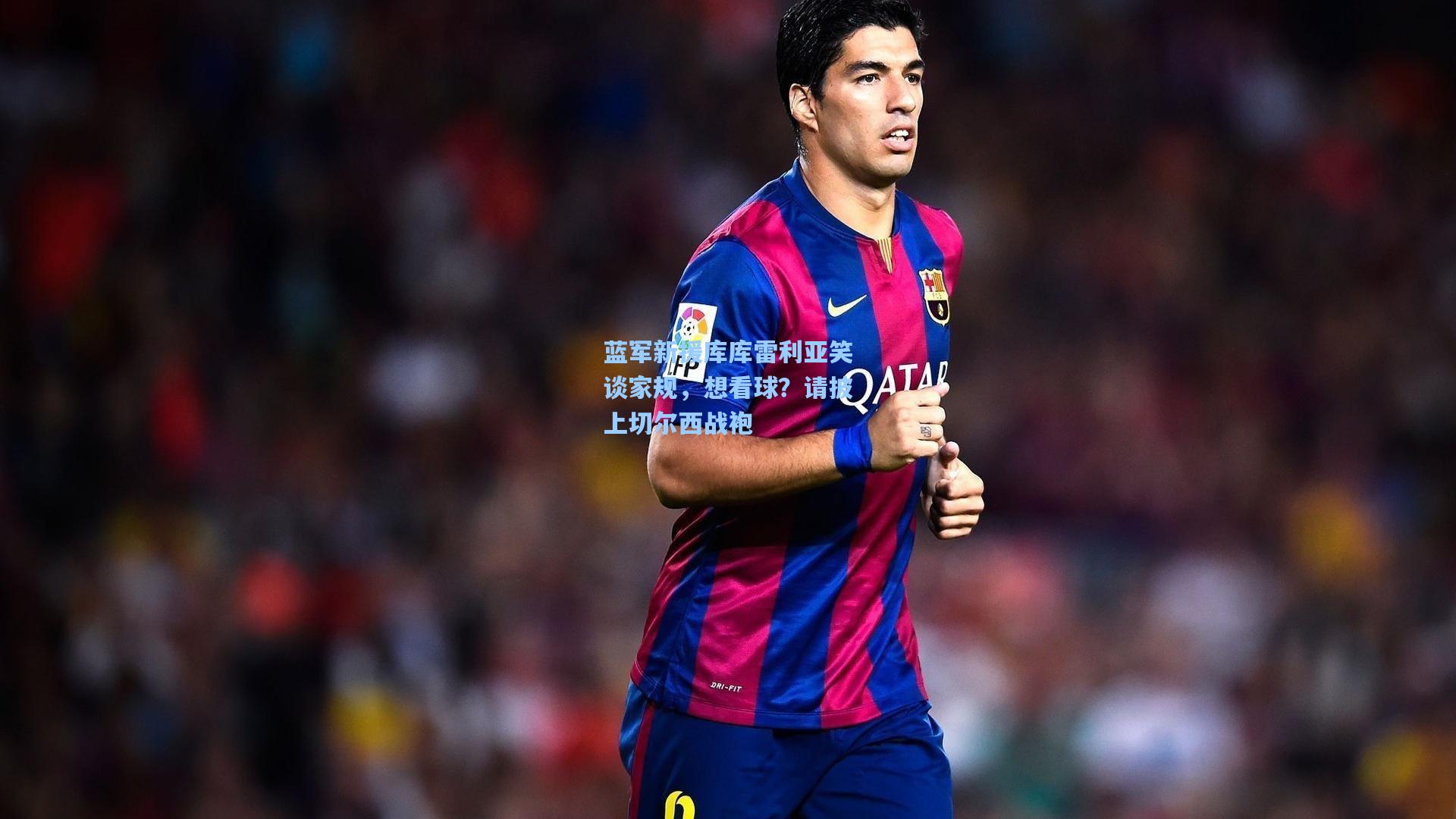 蓝军新援库库雷利亚笑谈家规，想看球？请披上切尔西战袍