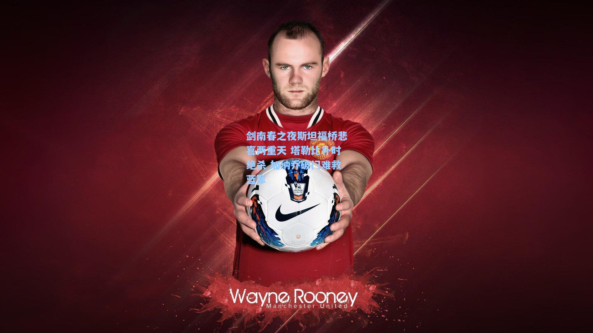 剑南春之夜斯坦福桥悲喜两重天 塔勒比补时绝杀 加纳乔破门难救蓝军