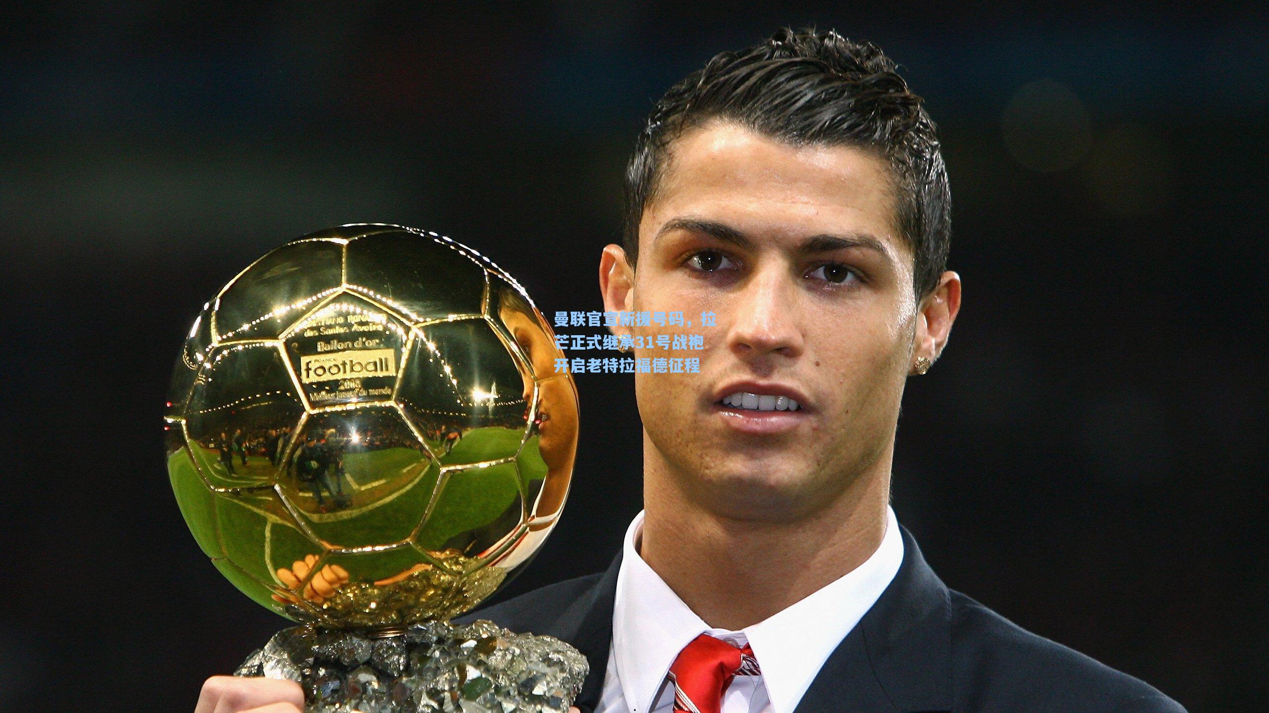 曼联官宣新援号码，拉芒正式继承31号战袍开启老特拉福德征程