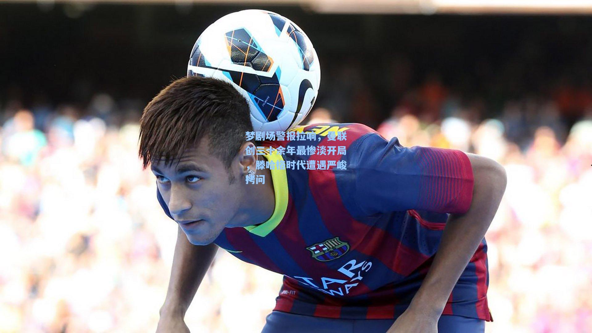 梦剧场警报拉响，曼联创三十余年最惨淡开局，滕哈格时代遭遇严峻拷问