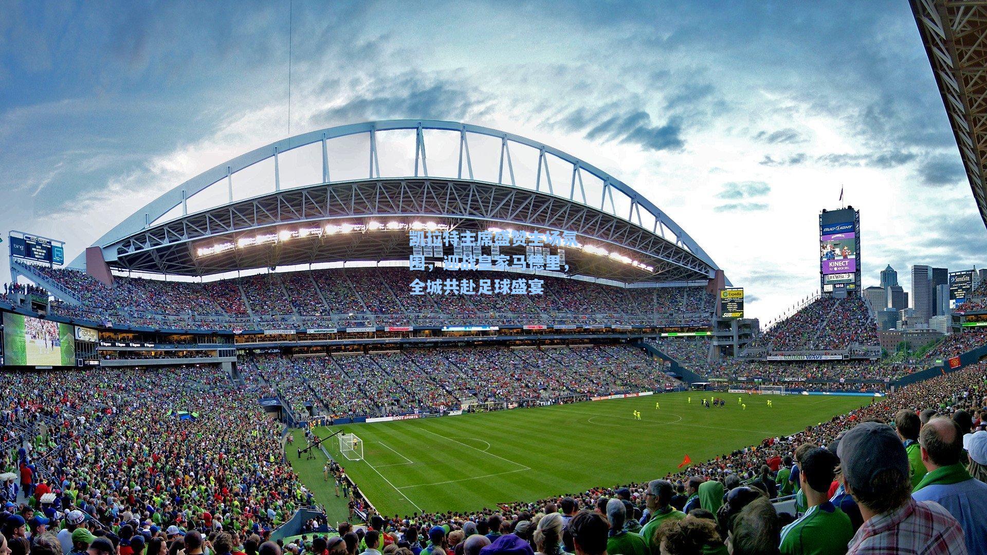 凯拉特主席盛赞主场氛围，迎战皇家马德里，全城共赴足球盛宴