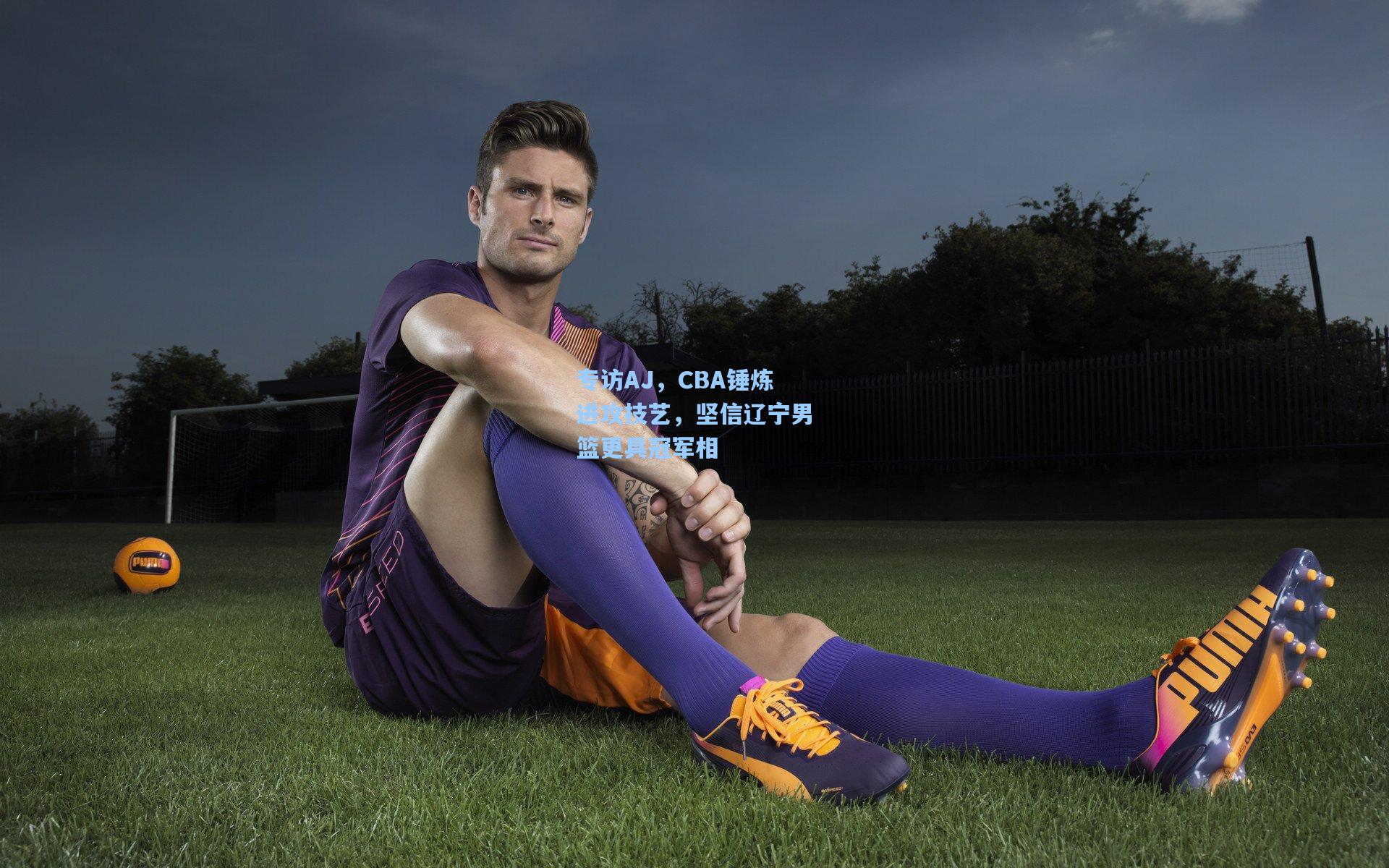 专访AJ，CBA锤炼进攻技艺，坚信辽宁男篮更具冠军相