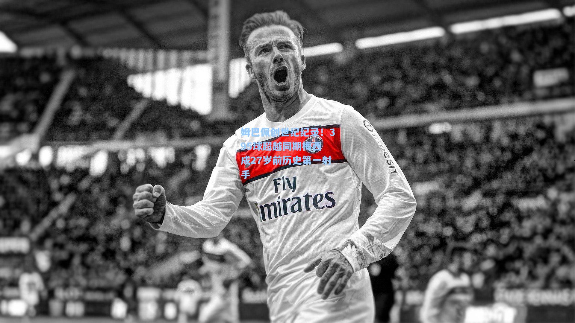 姆巴佩创世纪纪录！395球超越同期梅西 成27岁前历史第一射手