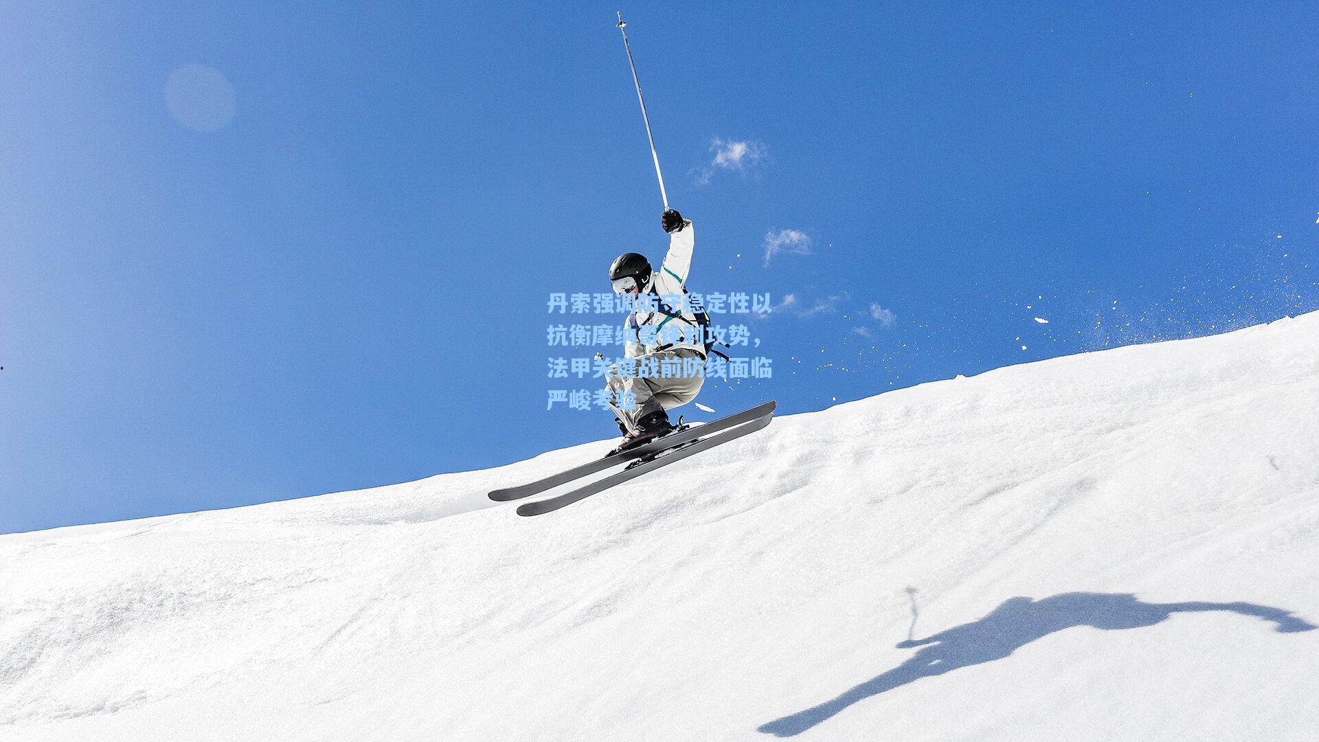 丹索强调防守稳定性以抗衡摩纳哥锋利攻势，法甲关键战前防线面临严峻考验