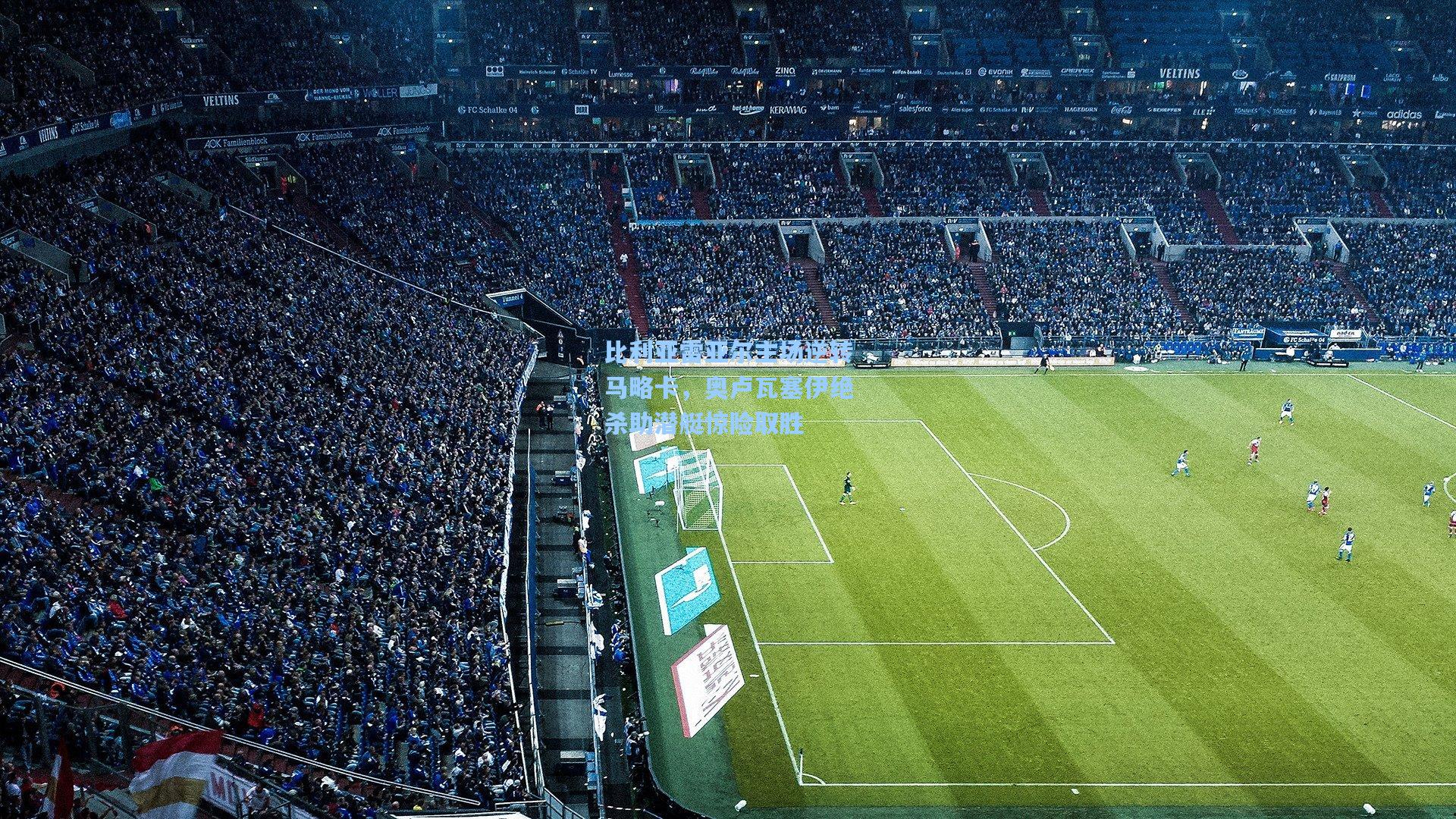 比利亚雷亚尔主场逆转马略卡，奥卢瓦塞伊绝杀助潜艇惊险取胜