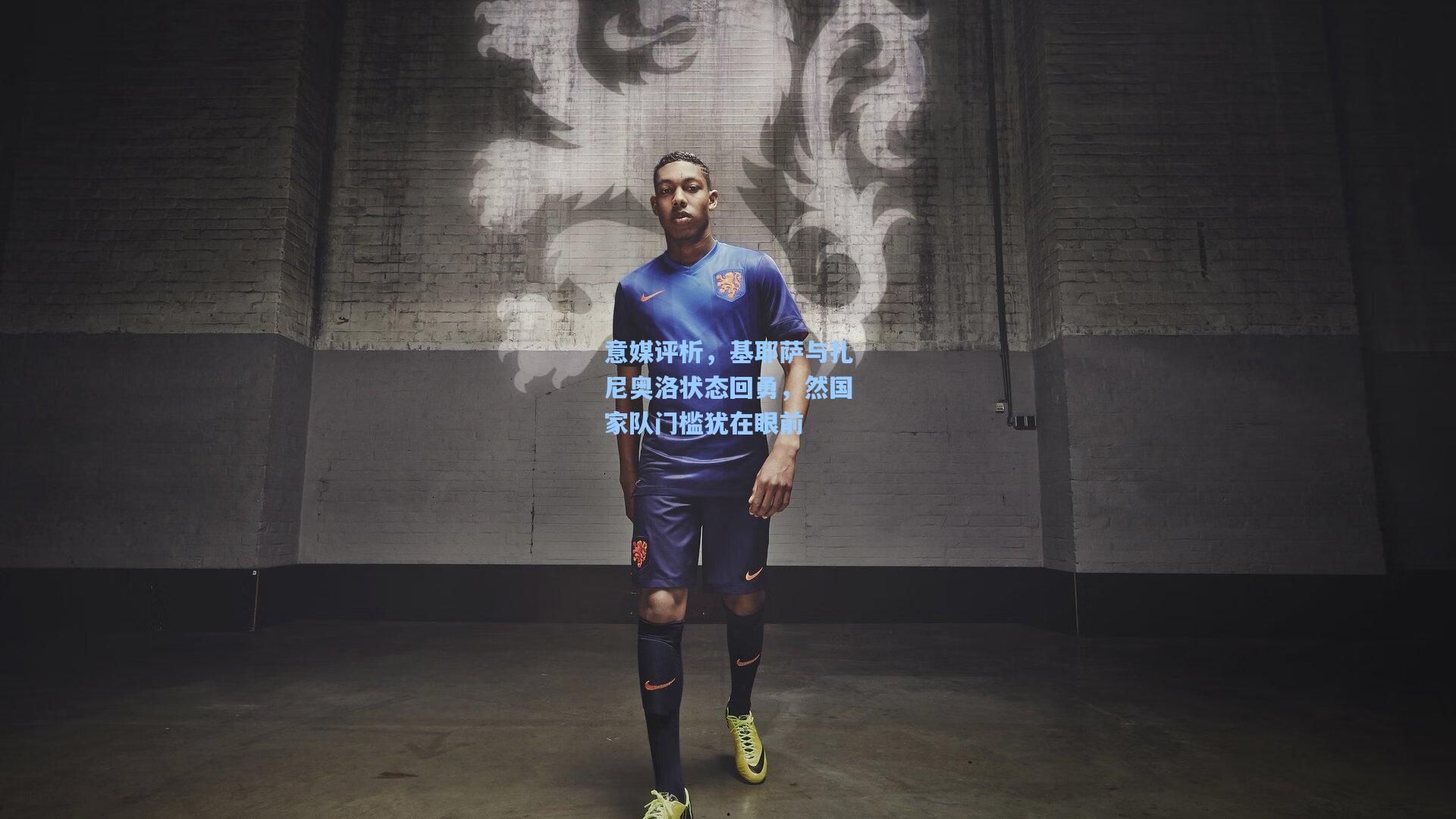 意媒评析，基耶萨与扎尼奥洛状态回勇，然国家队门槛犹在眼前