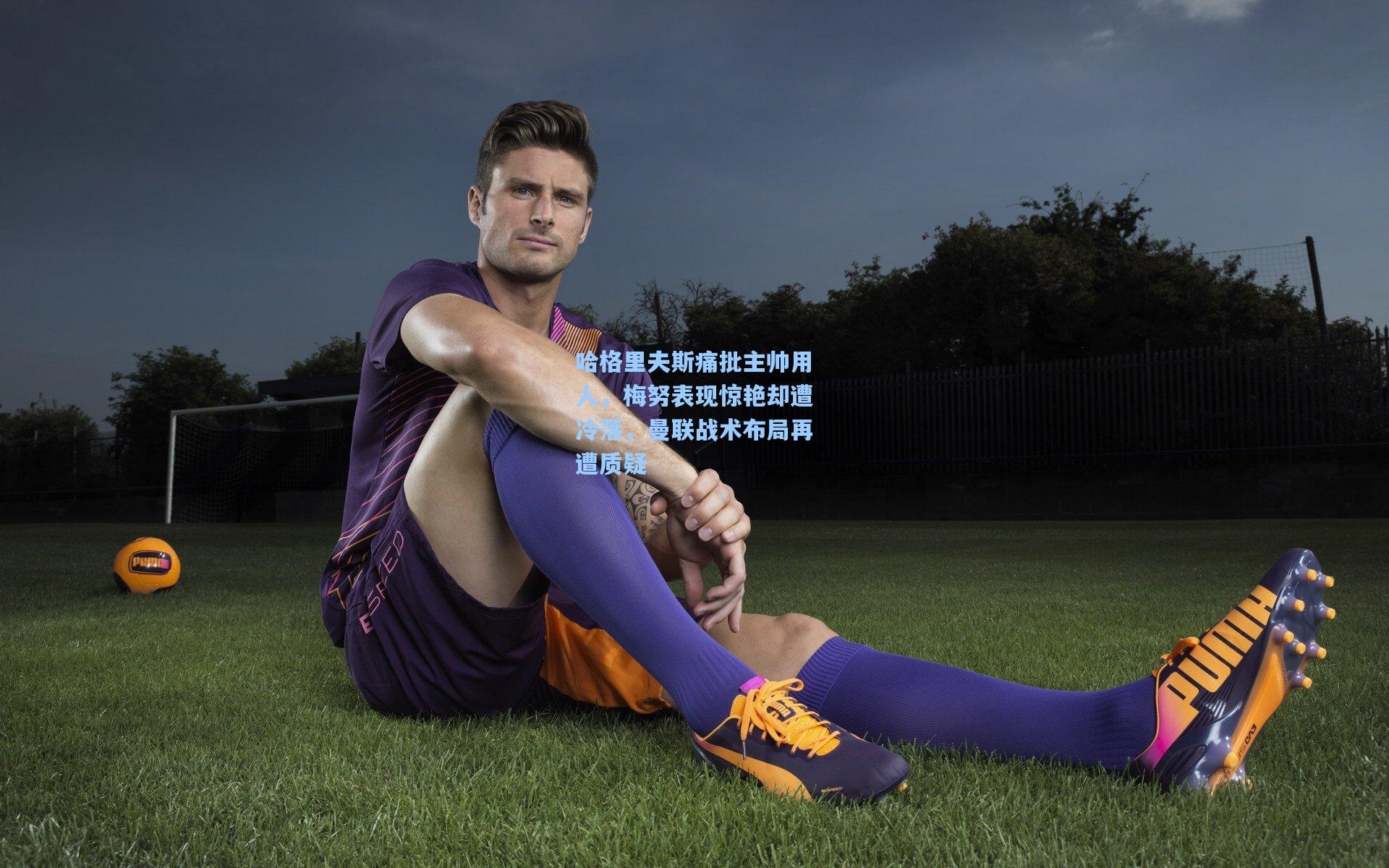 哈格里夫斯痛批主帅用人，梅努表现惊艳却遭冷落，曼联战术布局再遭质疑