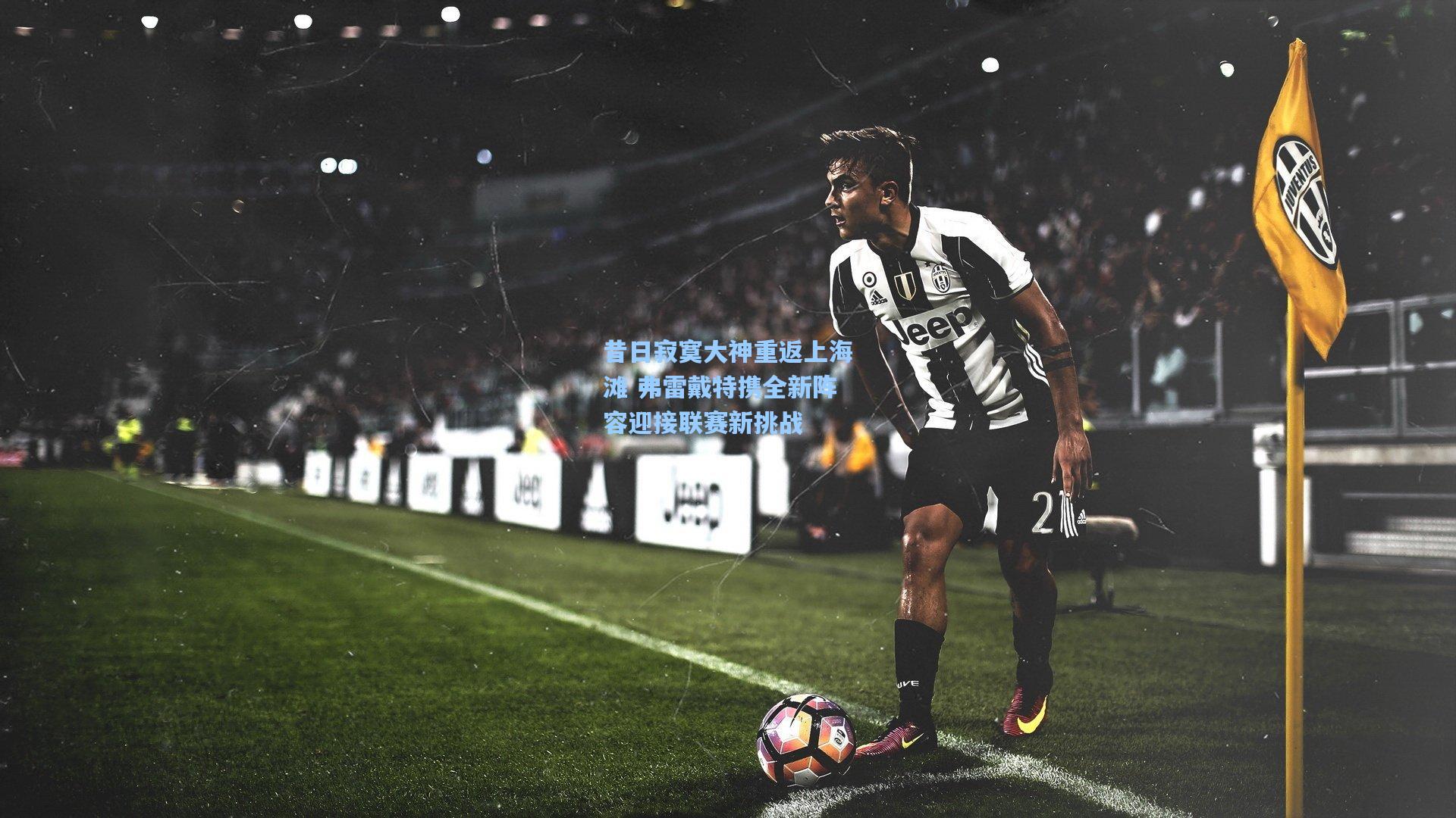 昔日寂寞大神重返上海滩 弗雷戴特携全新阵容迎接联赛新挑战