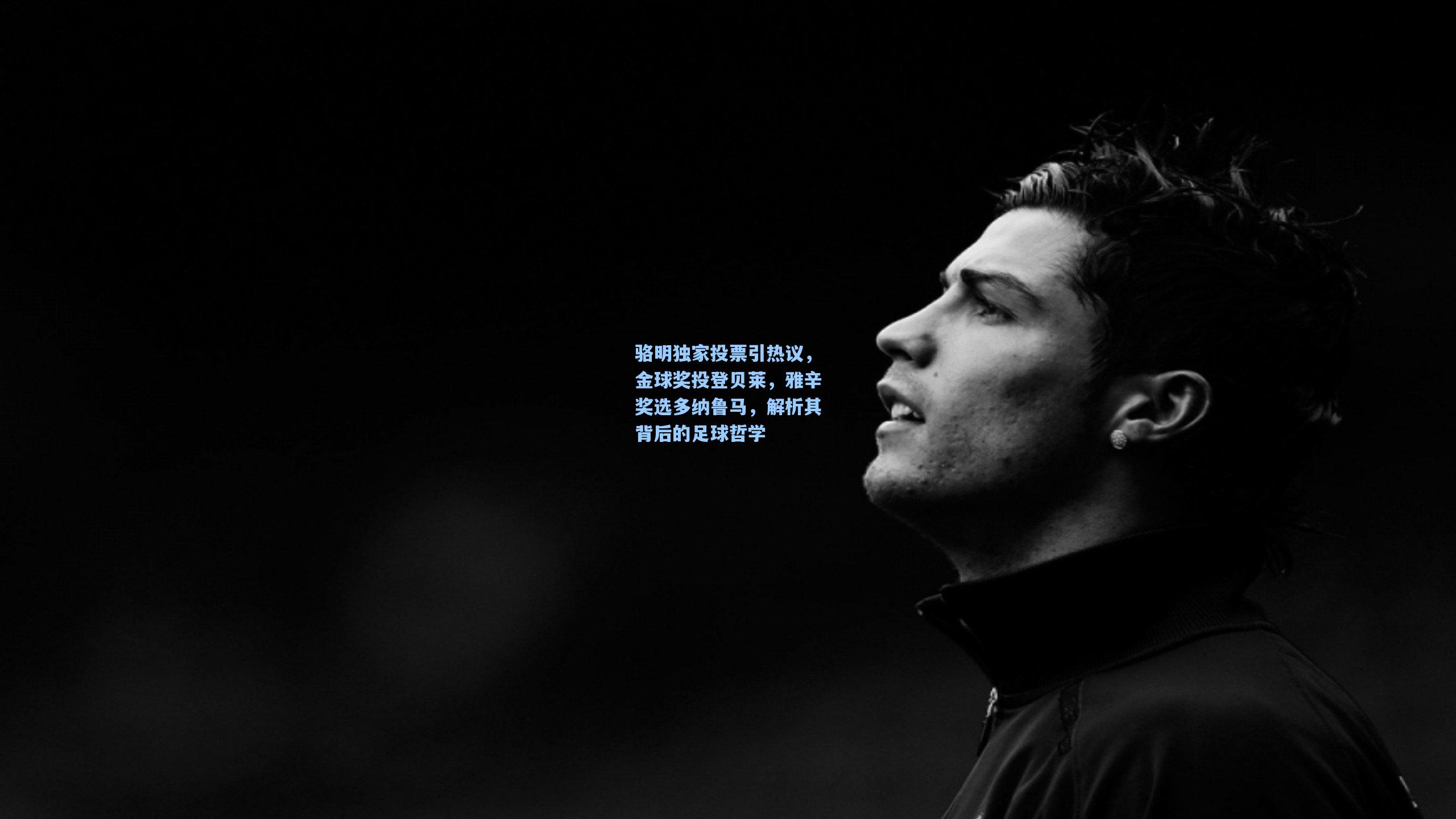 骆明独家投票引热议，金球奖投登贝莱，雅辛奖选多纳鲁马，解析其背后的足球哲学