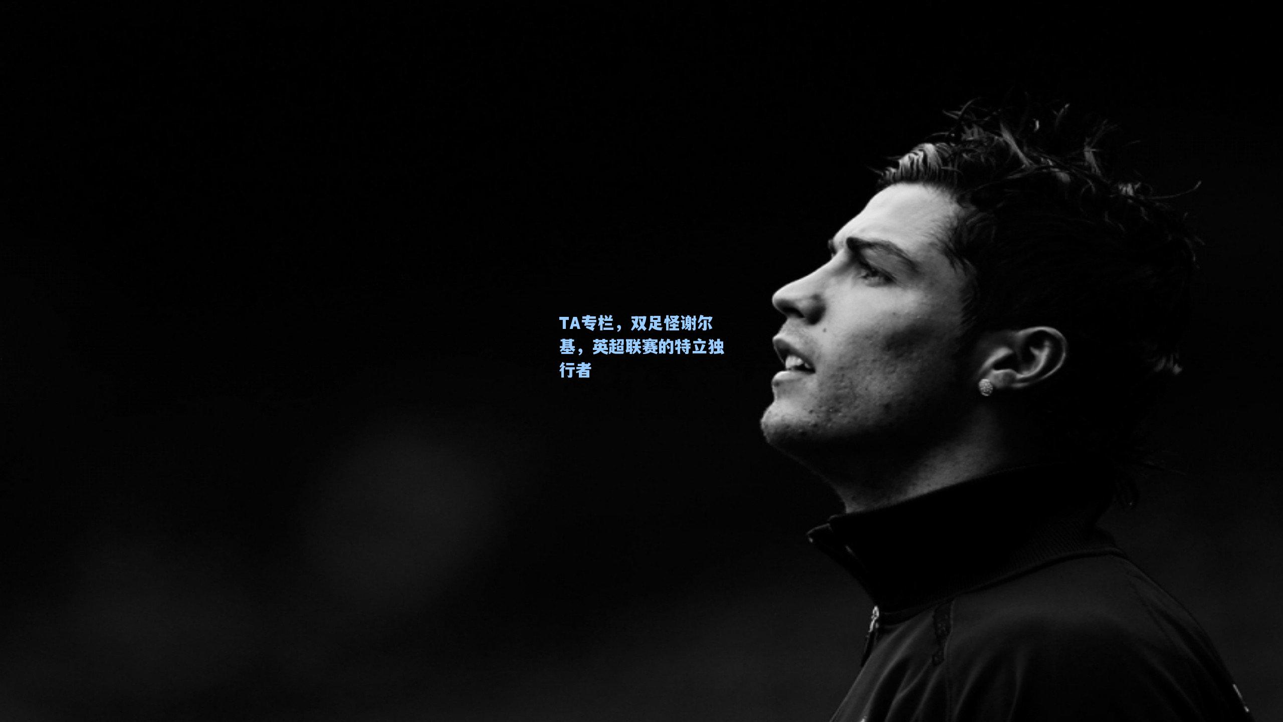 TA专栏，双足怪谢尔基，英超联赛的特立独行者