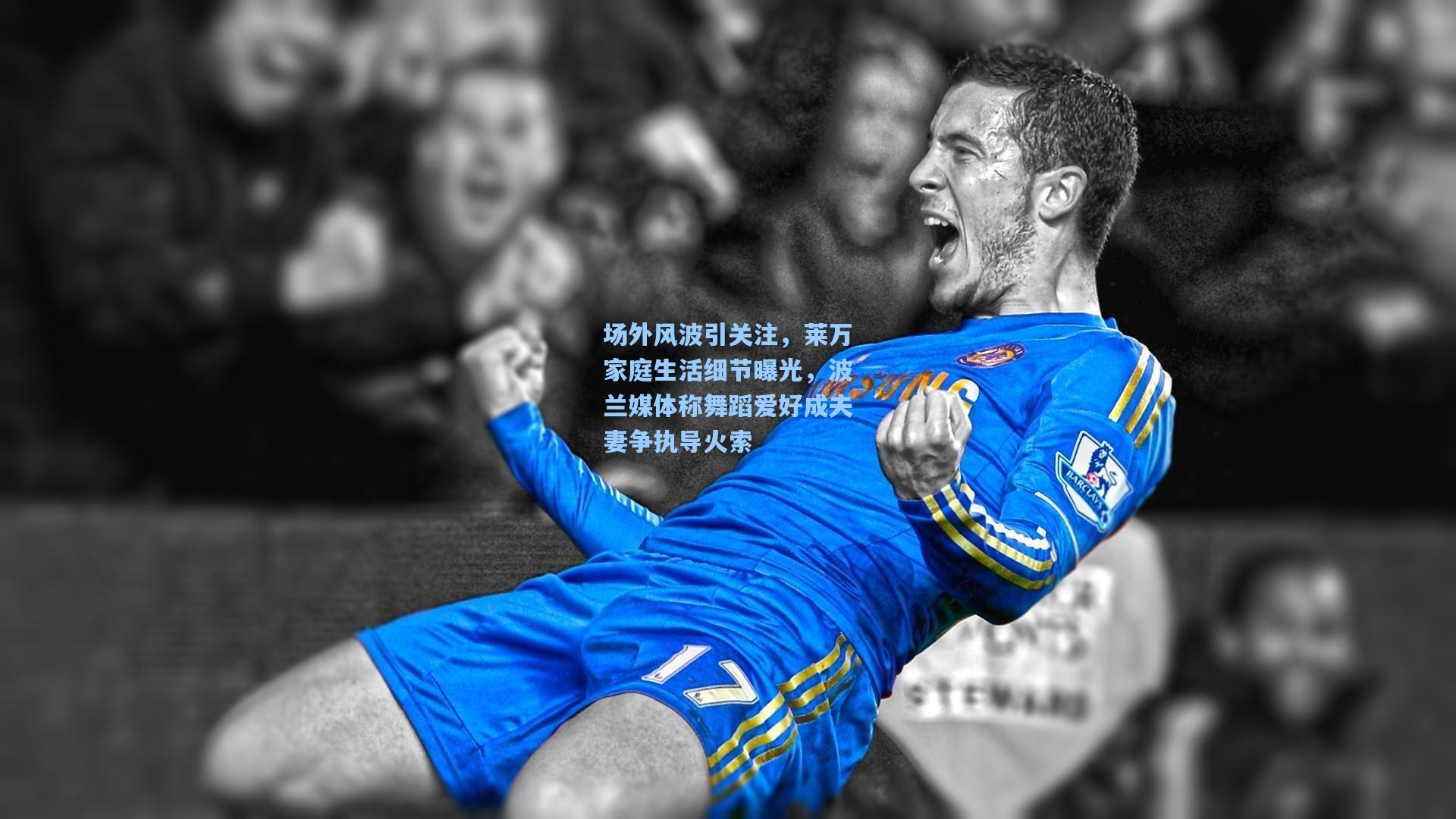 场外风波引关注，莱万家庭生活细节曝光，波兰媒体称舞蹈爱好成夫妻争执导火索