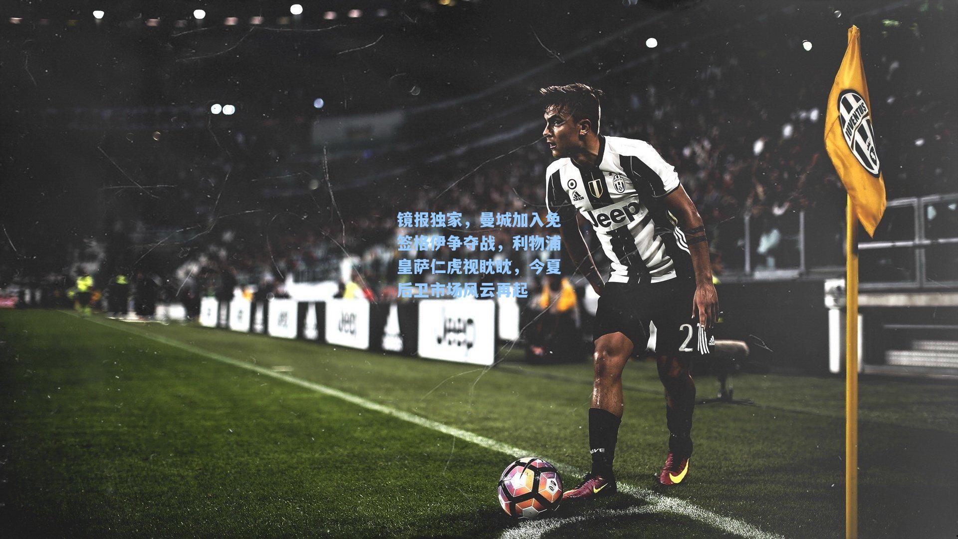 镜报独家，曼城加入免签格伊争夺战，利物浦皇萨仁虎视眈眈，今夏后卫市场风云再起