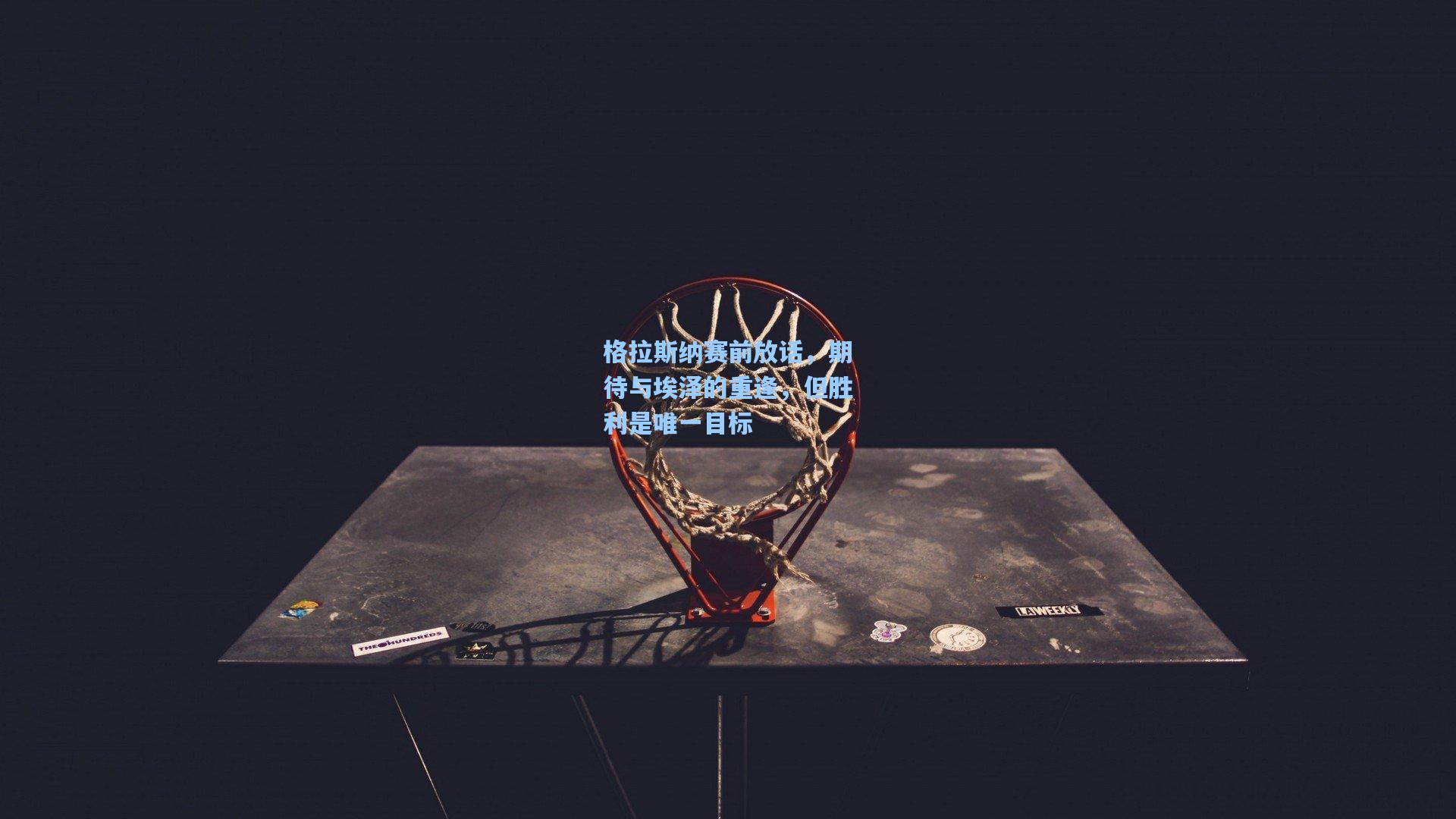 格拉斯纳赛前放话,期待与埃泽的重逢,但胜利是唯一目标