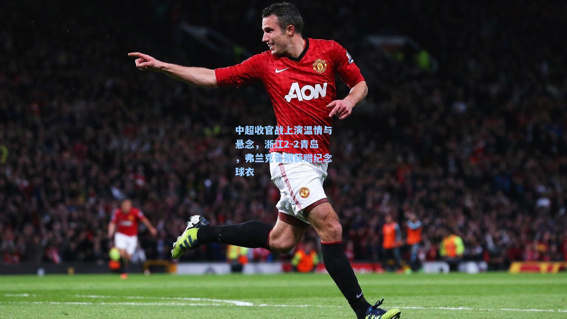中超收官战上演温情与悬念,浙江2-2青岛,弗兰克告别获赠纪念球衣